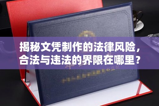 祁阳揭秘文凭制作的法律风险，合法与违法的界限在哪里？